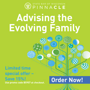 State Bar of Wisconsin Pinnacle - Advising the Evolving Family - Limited time special offer - Save 15%! Use promo code B5907 at checkout. Order Now! 