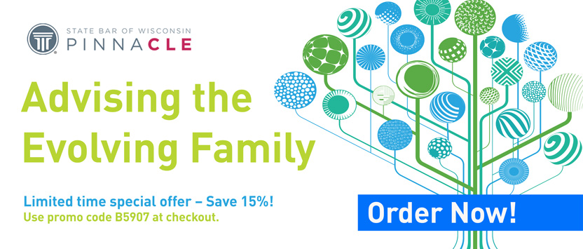 State Bar of Wisconsin Pinnacle - Advising the Evolving Family - Limited Time special offer - Save 15%! Use promo code B5907 at checkout. Order Now! 