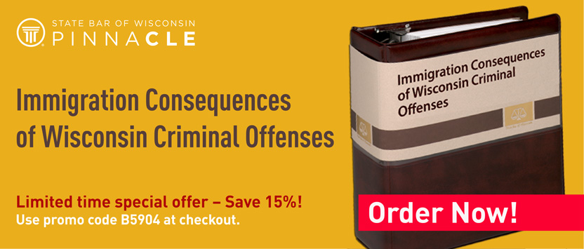 State Bar of Wisconsin Pinnacle - Immigration Consequences of Wisconsin Criminal Offenses - Limited time special offer - Save 15%! Use promo code B5906 at checkout. Order Now! 