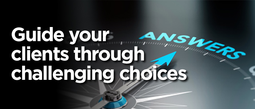 Guide your clients through challenging choices