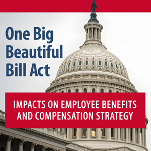 One Big Beautiful Bill Act: Impacts on Employee Benefits and Compensation Strategy 2026